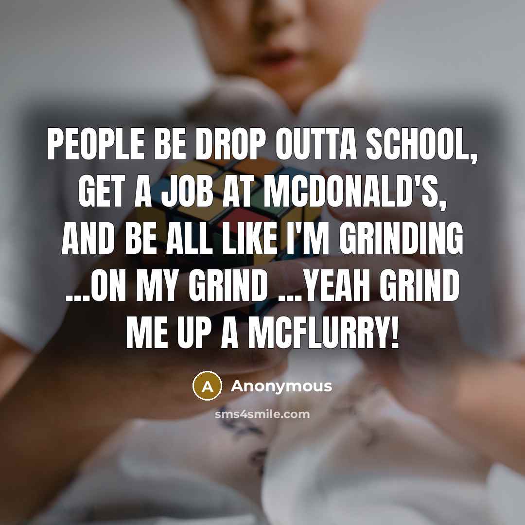 “People be drop outta school, get a job at McDonald's, and be all like I'm grinding ...On my grind ...yeah Grind me up a McFlurry!” quote by Anonymous