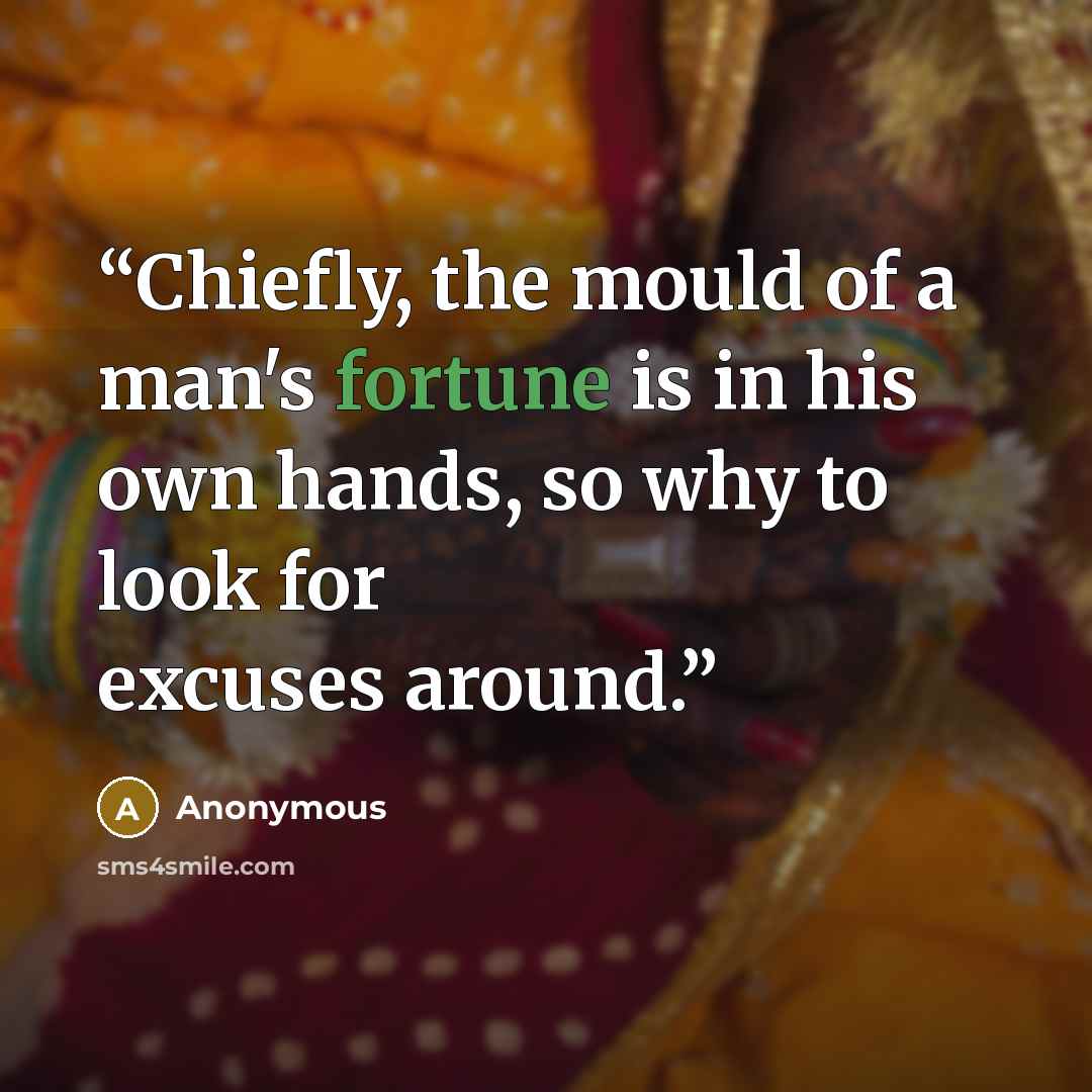 “Chiefly, the mould of a man's fortune is in his own hands, so why to look for excuses around.” quote by Anonymous