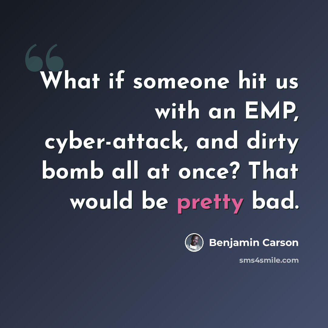 “What if someone hit us with an EMP, cyber-attack, and dirty bomb all at once? That would be pretty bad.” quote by Benjamin Carson