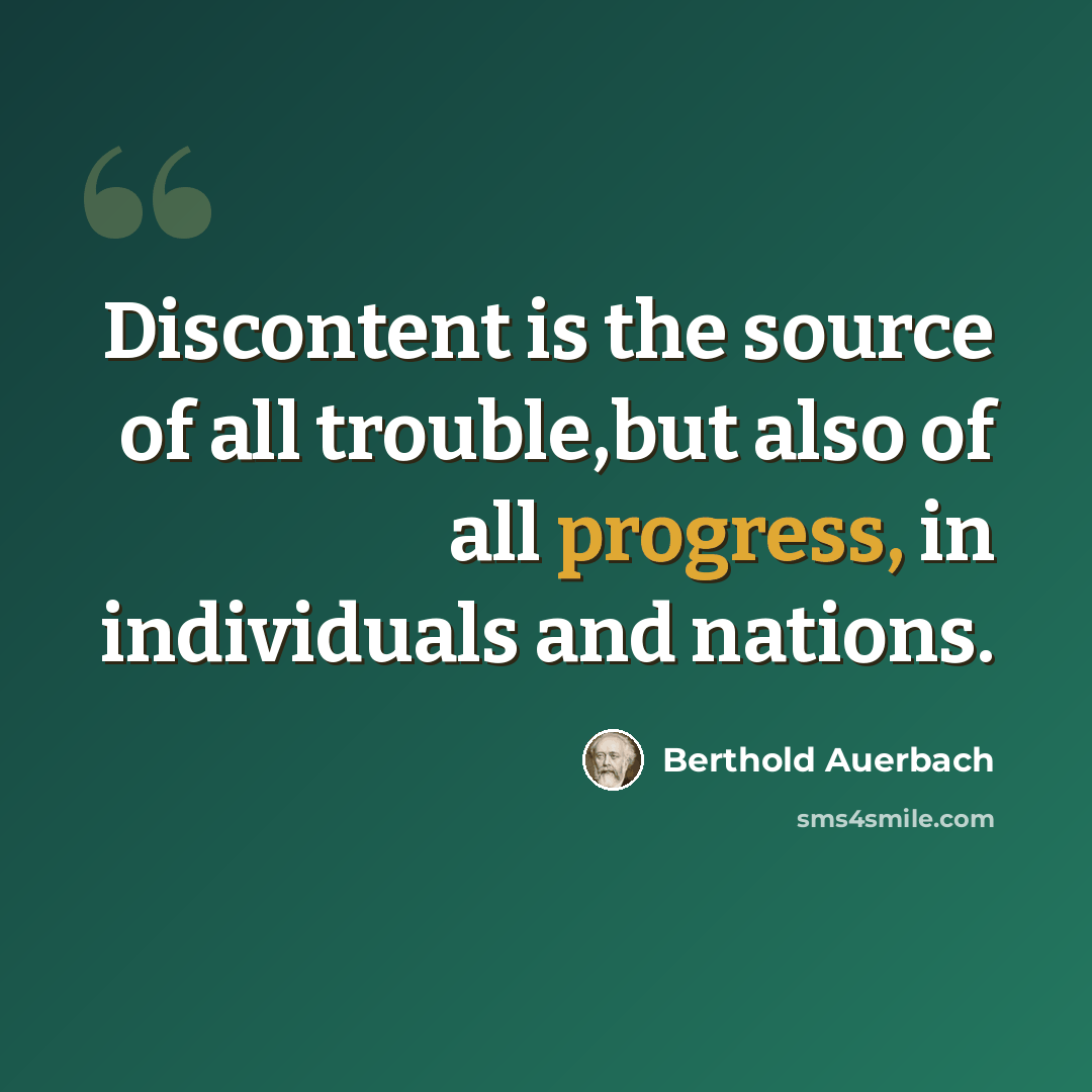 “Discontent is the source of all trouble,but also of all progress, in individuals and nations.” quote by Berthold Auerbach