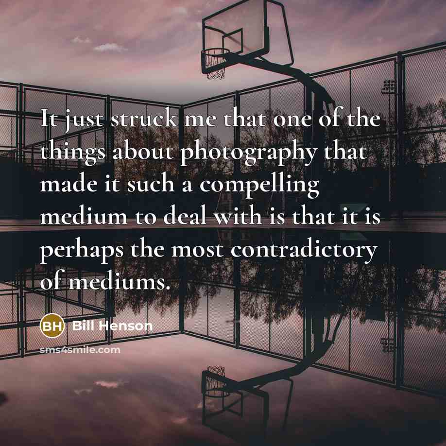 “It just struck me that one of the things about photography that made it such a compelling medium to deal with is that it is perhaps the most contradictory of mediums.” quote by Bill Henson