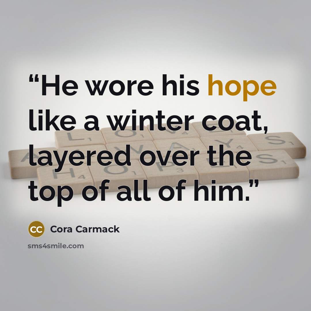 “He wore his hope like a winter coat, layered over the top of all of him.” quote by Cora Carmack
