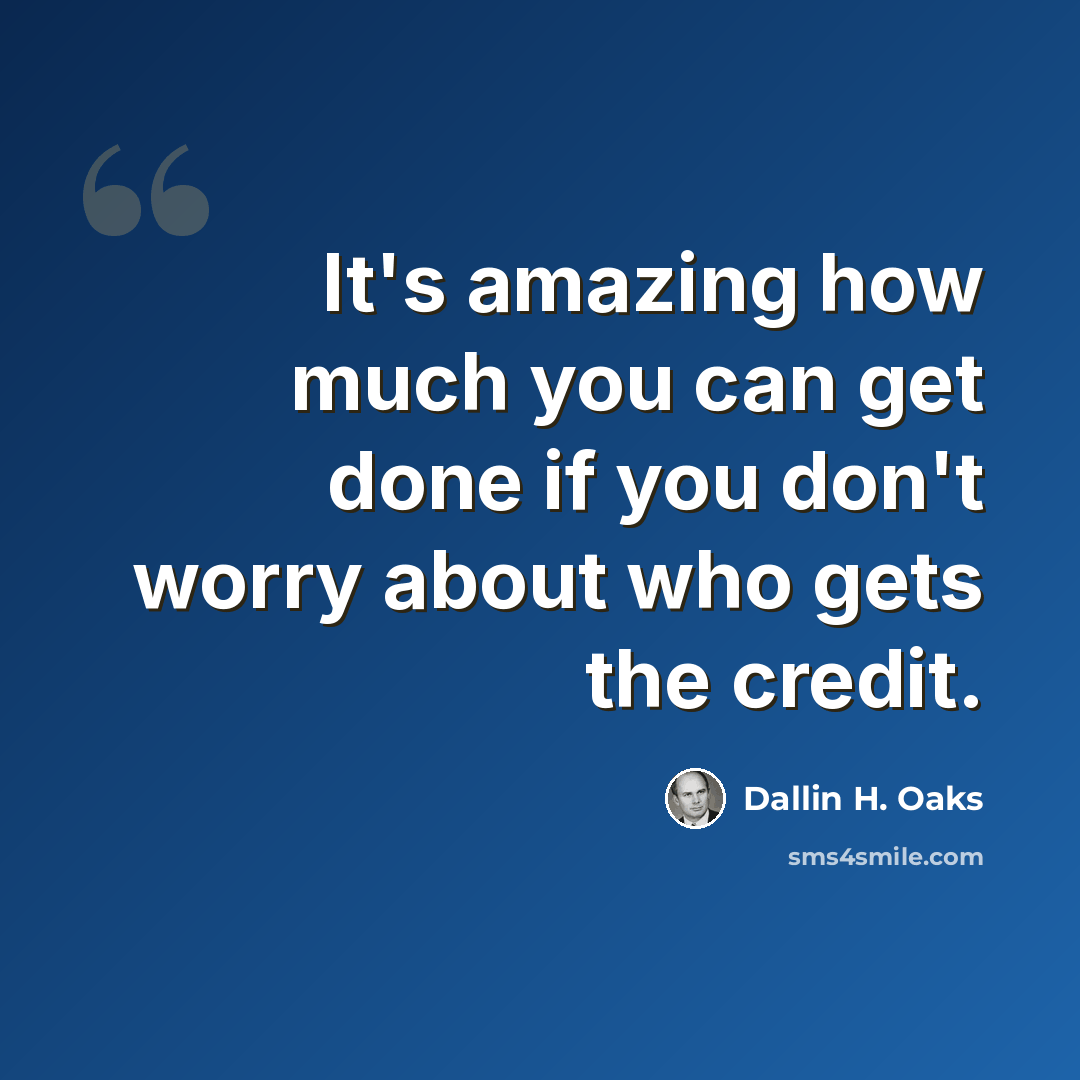 “It's amazing how much you can get done if you don't worry about who gets the credit.” quote by Dallin H. Oaks
