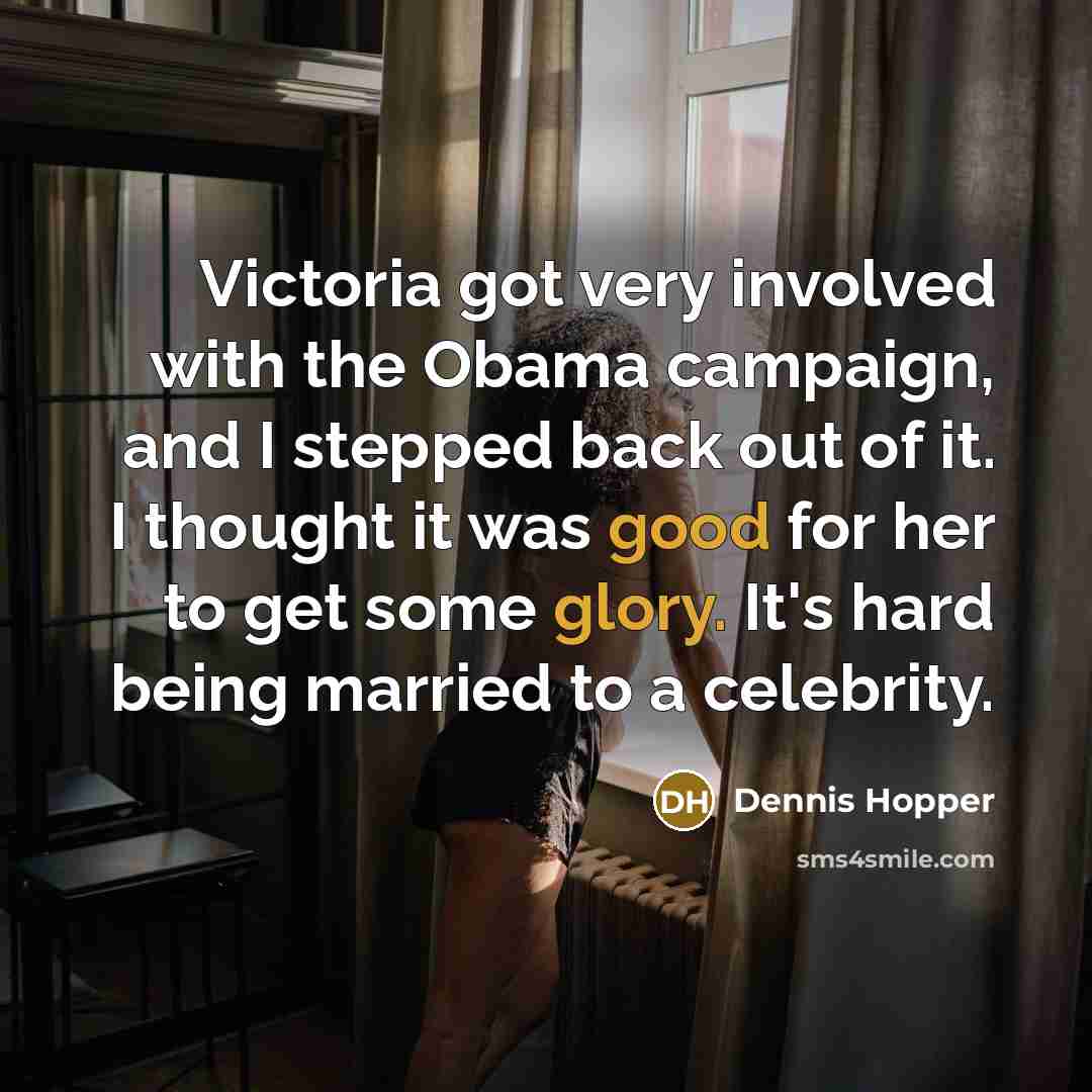 “Victoria got very involved with the Obama campaign, and I stepped back out of it. I thought it was good for her to get some glory. It's hard being married to a celebrity.” quote by Dennis Hopper