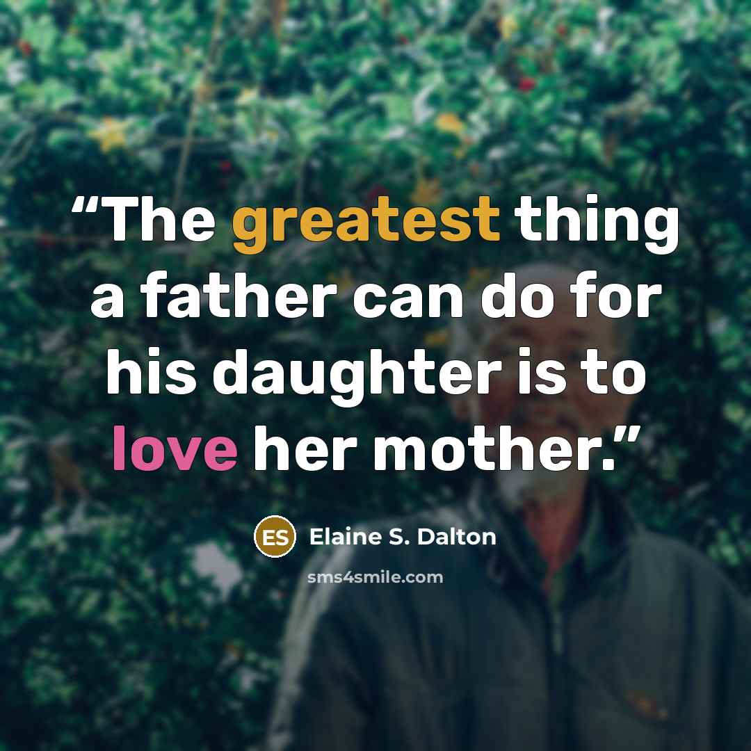 “The greatest thing a father can do for his daughter is to love her mother.” quote by Elaine S. Dalton