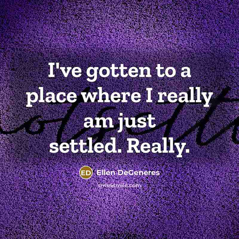“I've gotten to a place where I really am just settled. Really.” quote by Ellen DeGeneres