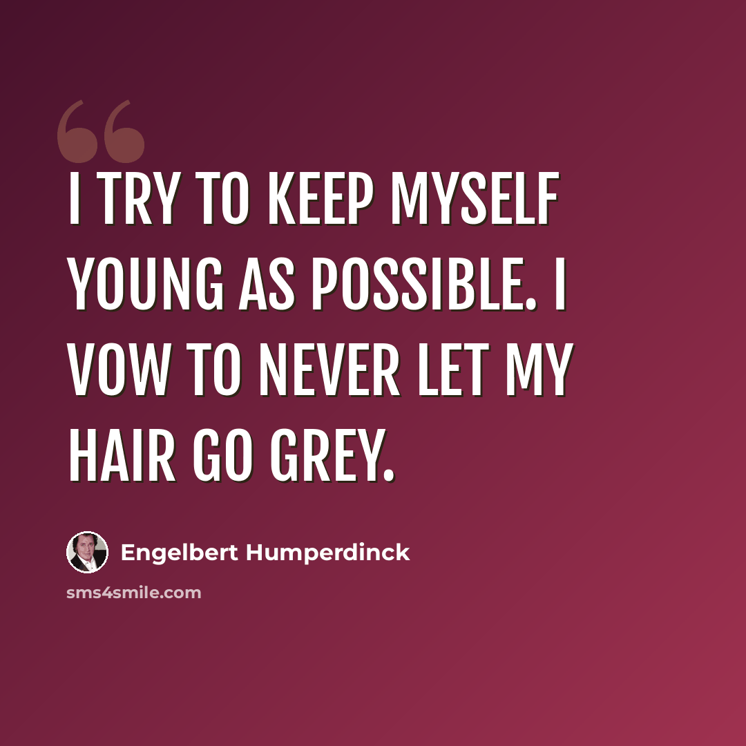 “I try to keep myself young as possible. I vow to never let my hair go grey.” quote by Engelbert Humperdinck