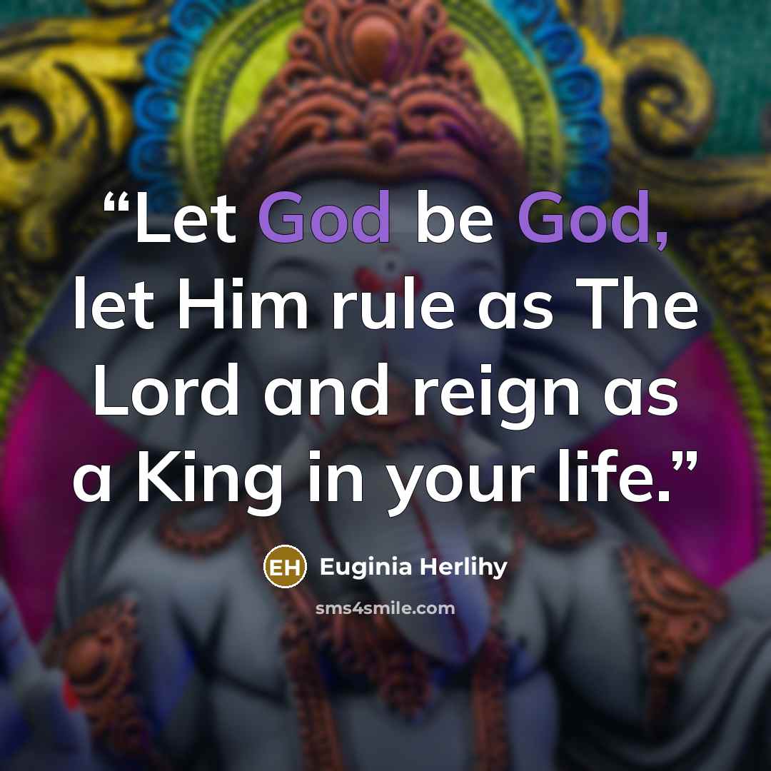 “Let God be God, let Him rule as The Lord and reign as a King in your life.” quote by Euginia Herlihy