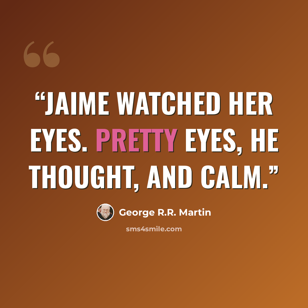 “Jaime watched her eyes. Pretty eyes, he thought, and calm.” quote by George R.R. Martin