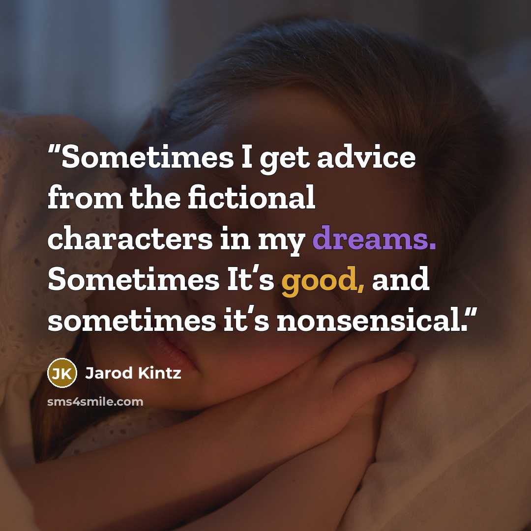 “Sometimes I get advice from the fictional characters in my dreams. Sometimes It’s good, and sometimes it’s nonsensical.” quote by Jarod Kintz