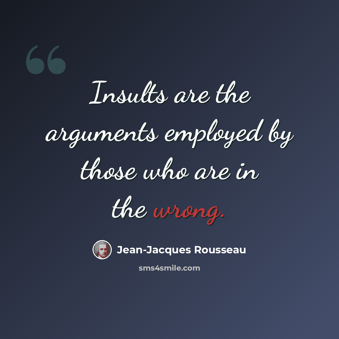 “Insults are the arguments employed by those who are in the wrong.” quote by Jean-Jacques Rousseau