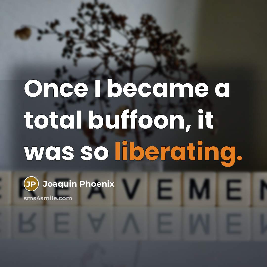 “Once I became a total buffoon, it was so liberating.” quote by Joaquin Phoenix