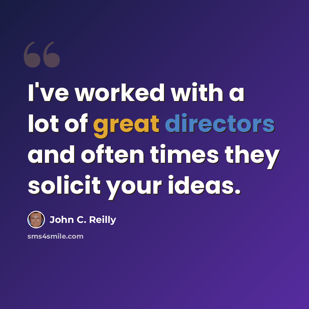 “I've worked with a lot of great directors and often times they solicit your ideas.” quote by John C. Reilly