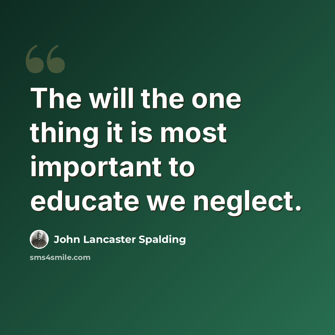 “The will the one thing it is most important to educate we neglect.” quote by John Lancaster Spalding