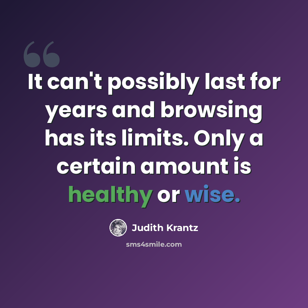 “It can't possibly last for years and browsing has its limits. Only a certain amount is healthy or wise.” quote by Judith Krantz
