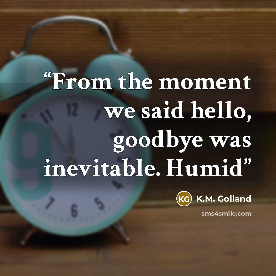 “From the moment we said hello, goodbye was inevitable. Humid” quote by K.M. Golland