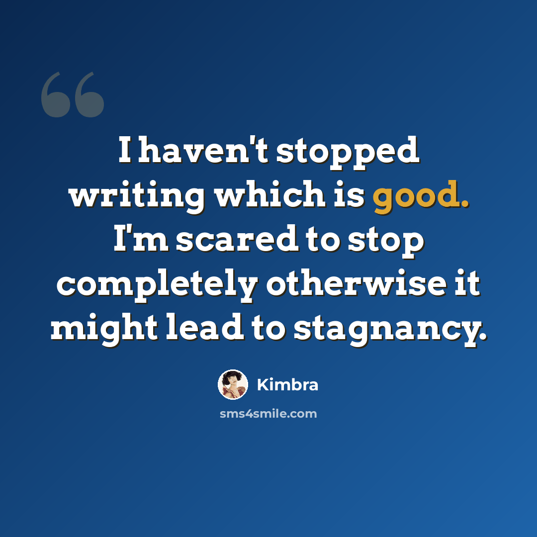 “I haven't stopped writing which is good. I'm scared to stop completely otherwise it might lead to stagnancy.” quote by Kimbra