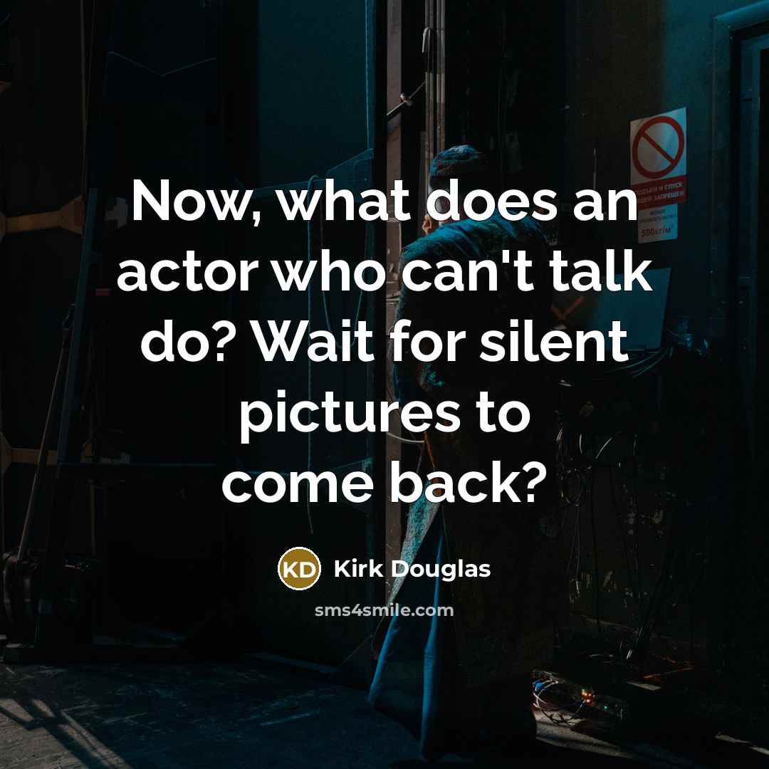 “Now, what does an actor who can't talk do? Wait for silent pictures to come back?” quote by Kirk Douglas