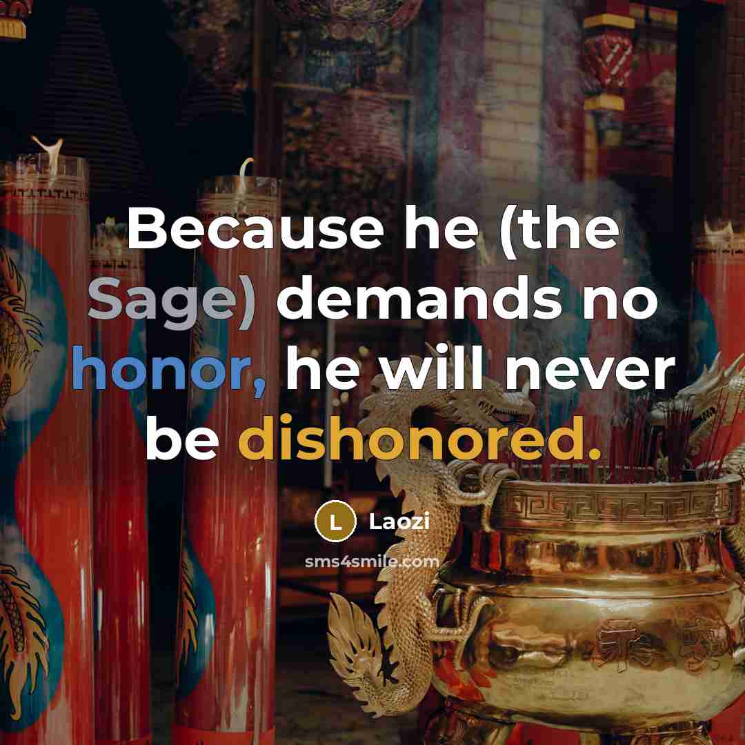 “Because he (the Sage) demands no honor, he will never be dishonored.” quote by Laozi