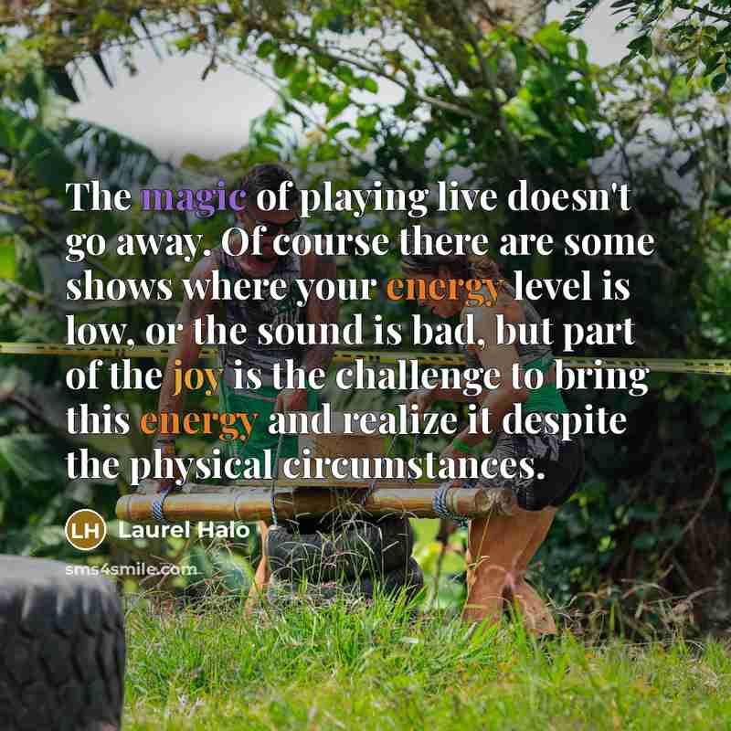 “The magic of playing live doesn't go away. Of course there are some shows where your energy level is low, or the sound is bad, but part of the joy is the challenge to bring this energy and realize it despite the physical circumstances.” quote by Laurel Halo