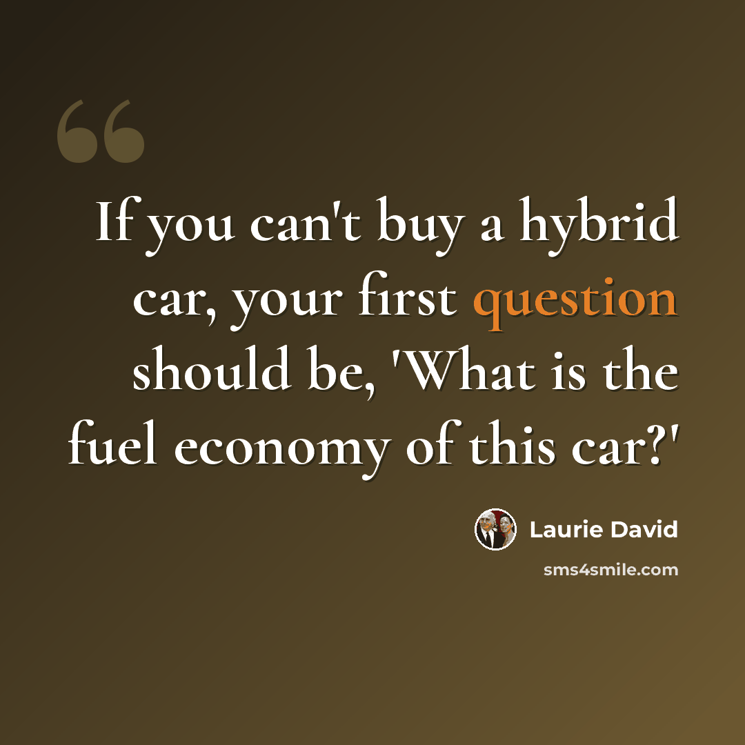 “If you can't buy a hybrid car, your first question should be, 'What is the fuel economy of this car?'” quote by Laurie David
