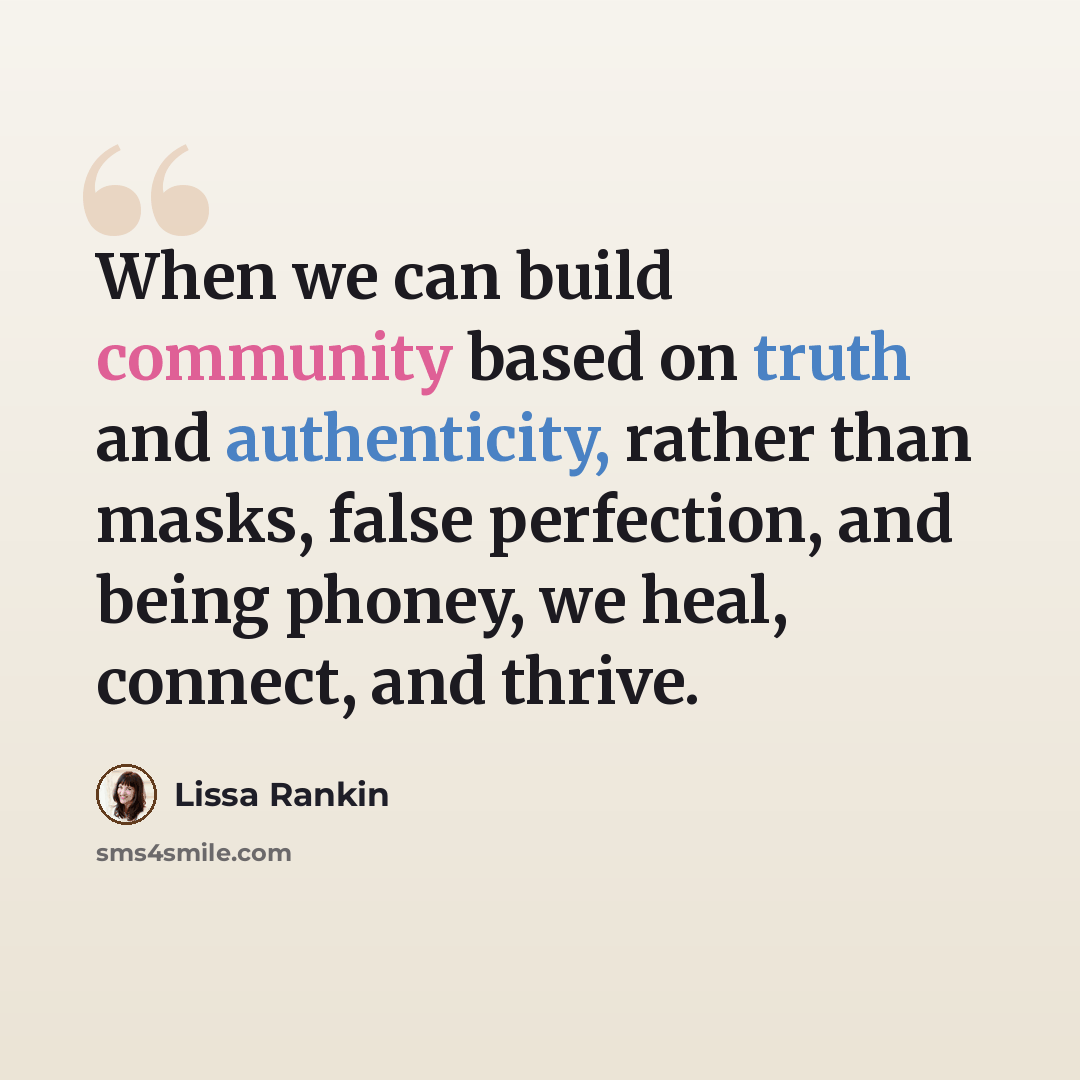 “When we can build community based on truth and authenticity, rather than masks, false perfection, and being phoney, we heal, connect, and thrive.” quote by Lissa Rankin