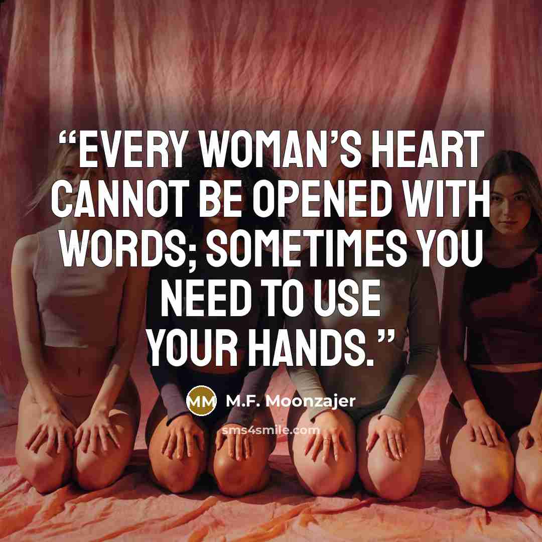“Every woman’s heart cannot be opened with words; sometimes you need to use your hands.” quote by M.F. Moonzajer