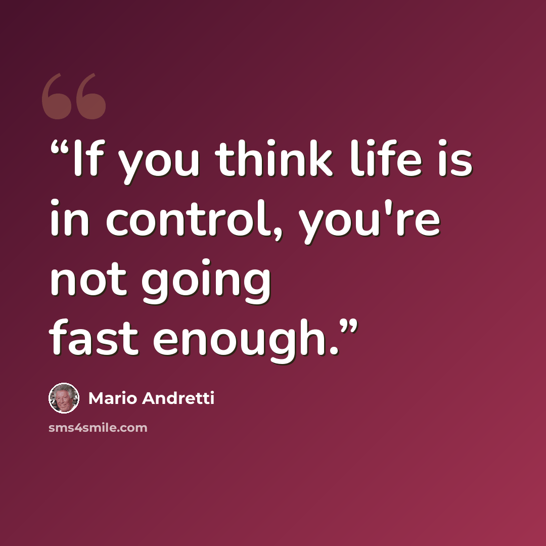 “If you think life is in control, you're not going fast enough.” quote by Mario Andretti