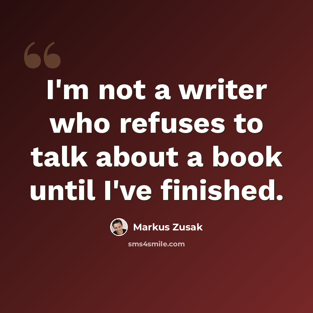“I'm not a writer who refuses to talk about a book until I've finished.” quote by Markus Zusak
