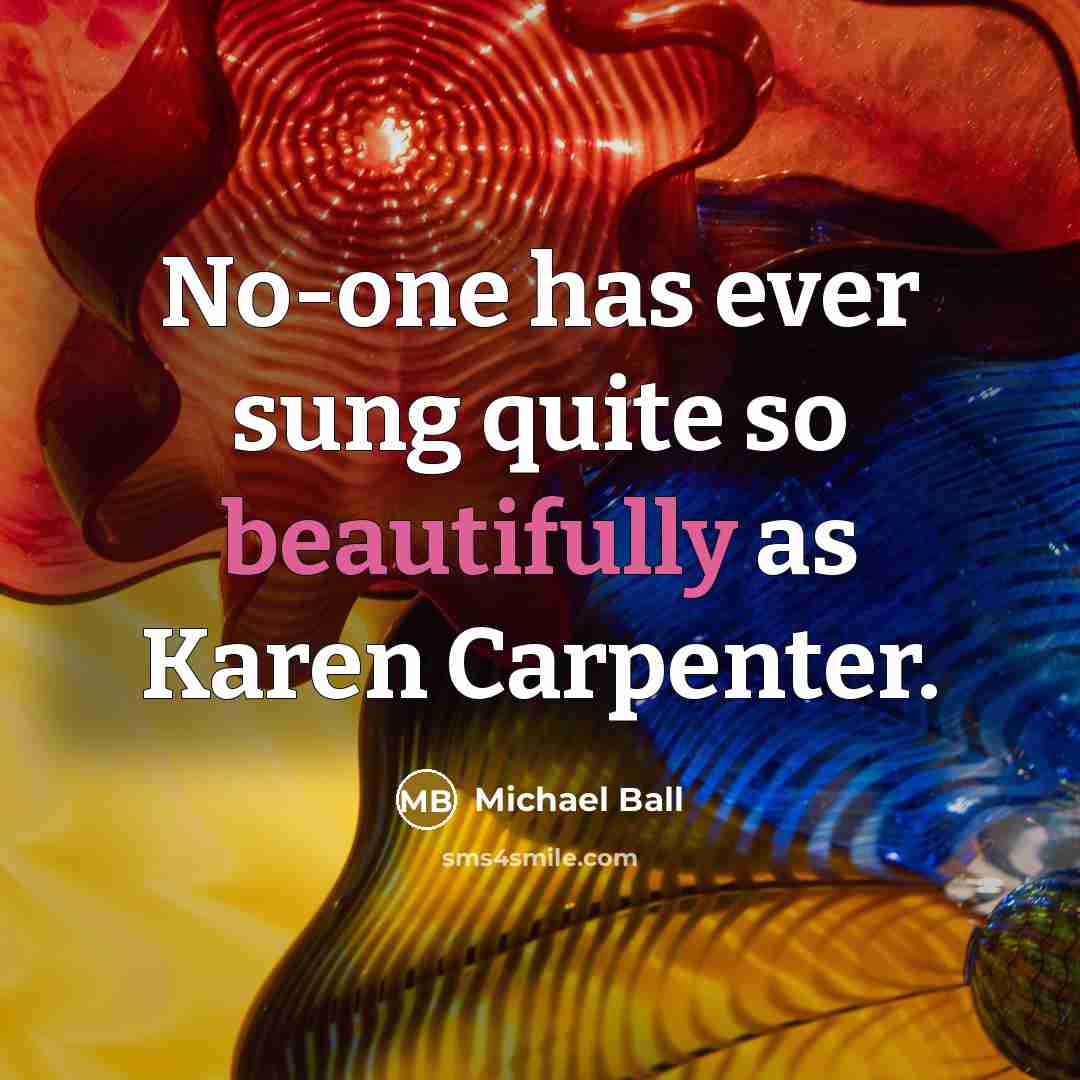 “No-one has ever sung quite so beautifully as Karen Carpenter.” quote by Michael Ball