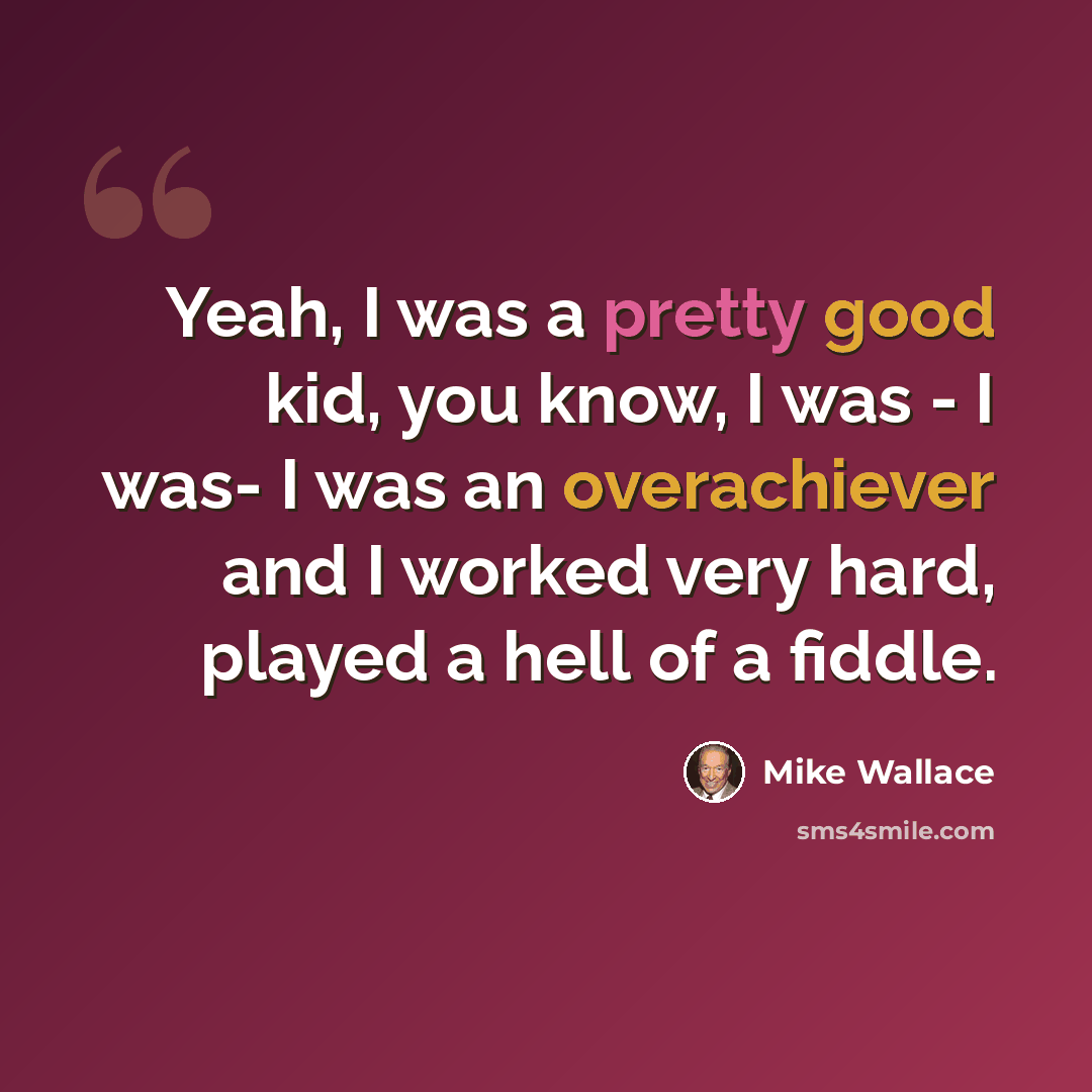 “Yeah, I was a pretty good kid, you know, I was - I was- I was an overachiever and I worked very hard, played a hell of a fiddle.” quote by Mike Wallace