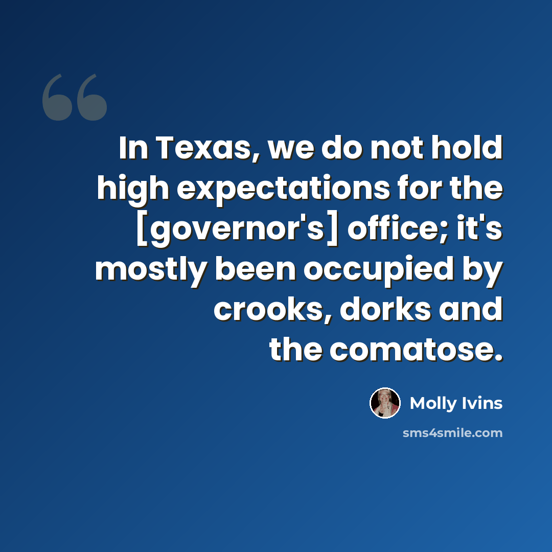 “In Texas, we do not hold high expectations for the [governor's] office; it's mostly been occupied by crooks, dorks and the comatose.” quote by Molly Ivins