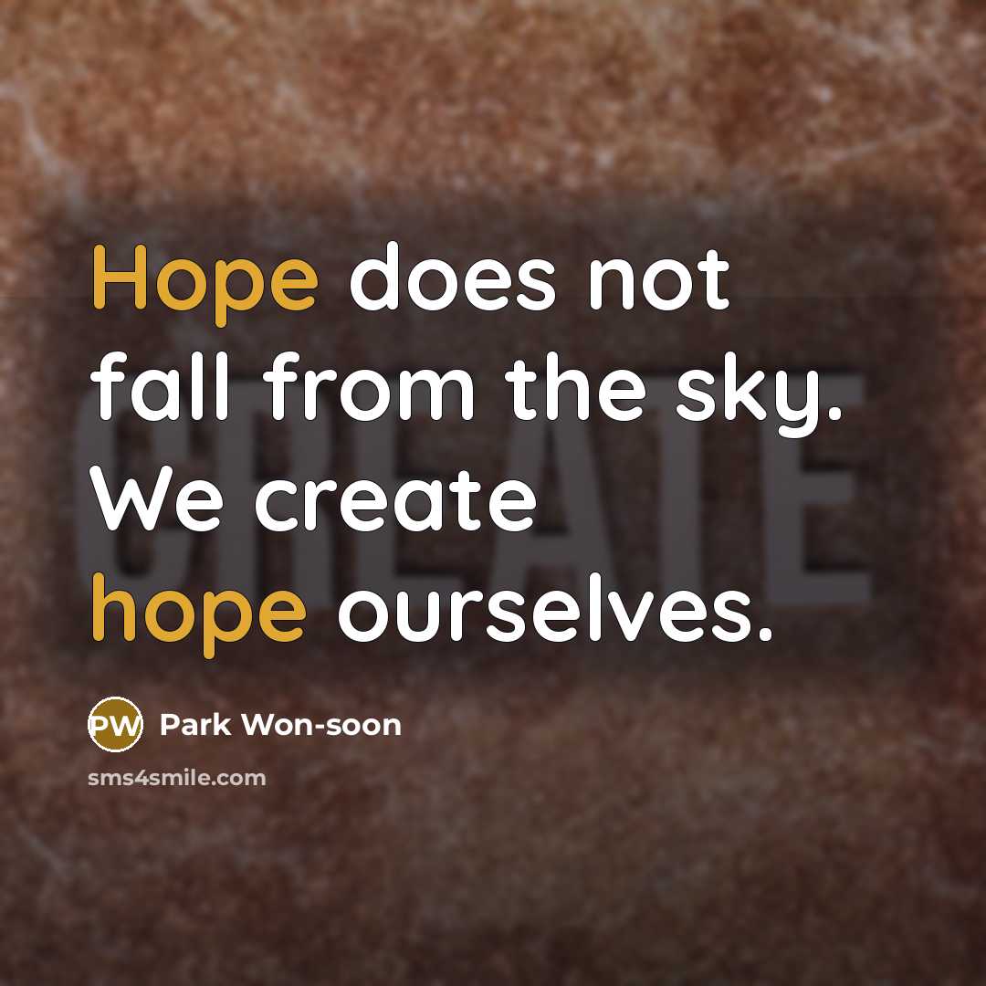 “Hope does not fall from the sky. We create hope ourselves.” quote by Park Won-soon