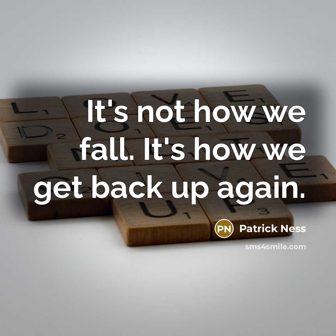 “It's not how we fall. It's how we get back up again.” quote by Patrick Ness