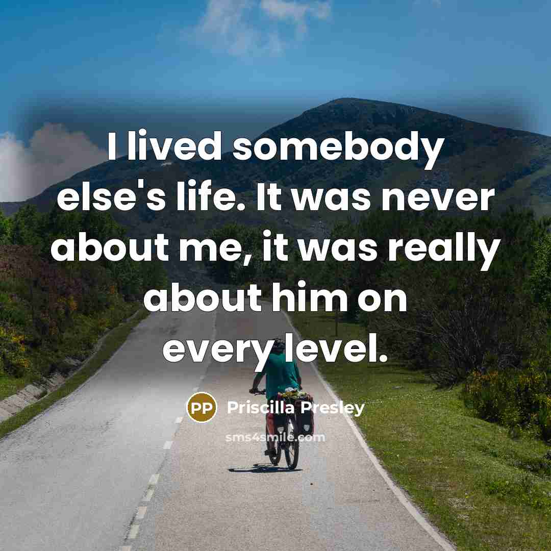 “I lived somebody else's life. It was never about me, it was really about him on every level.” quote by Priscilla Presley