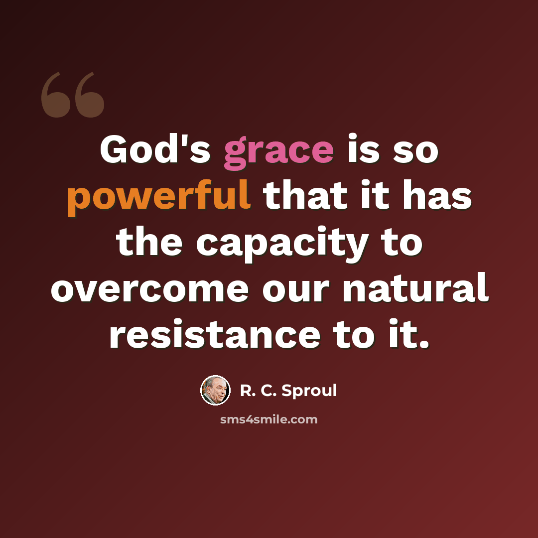 “God's grace is so powerful that it has the capacity to overcome our natural resistance to it.” quote by R. C. Sproul