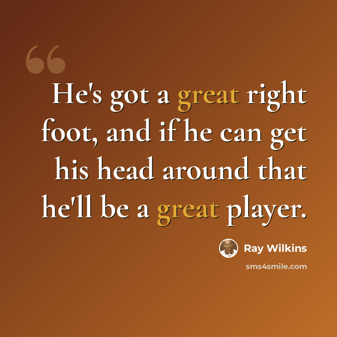 “He's got a great right foot, and if he can get his head around that he'll be a great player.” quote by Ray Wilkins