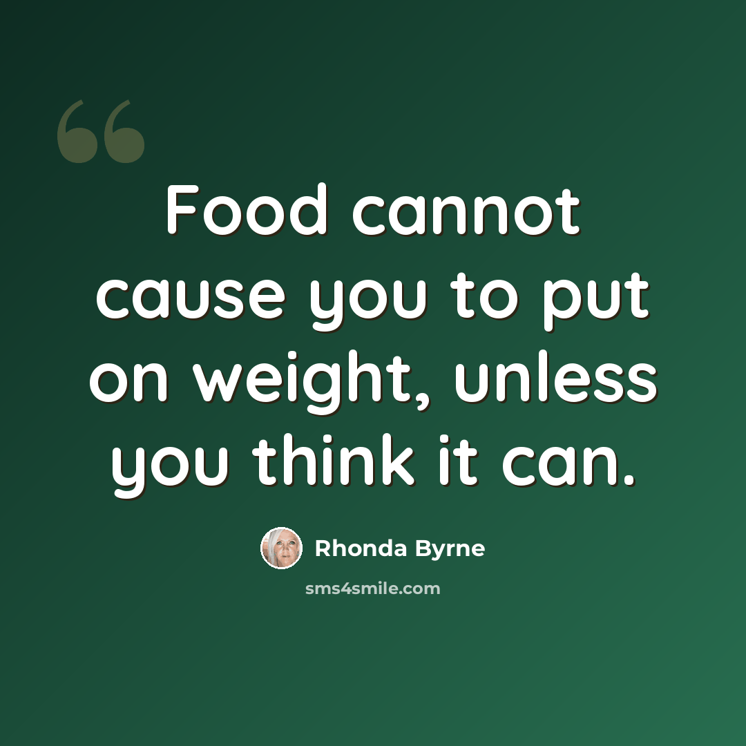 “Food cannot cause you to put on weight, unless you think it can.” quote by Rhonda Byrne