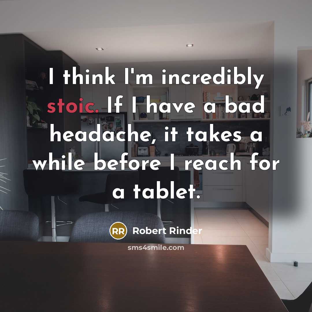 “I think I'm incredibly stoic. If I have a bad headache, it takes a while before I reach for a tablet.” quote by Robert Rinder