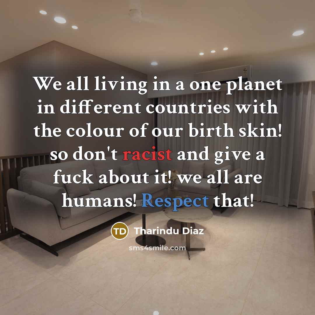 “We all living in a one planet in different countries with the colour of our birth skin! so don't racist and give a fuck about it! we all are humans! Respect that!” quote by Tharindu Diaz
