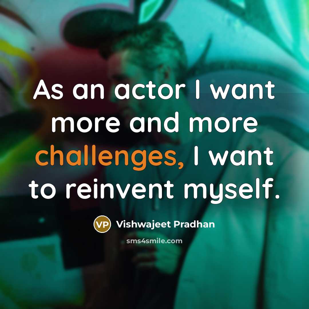 “As an actor I want more and more challenges, I want to reinvent myself.” quote by Vishwajeet Pradhan