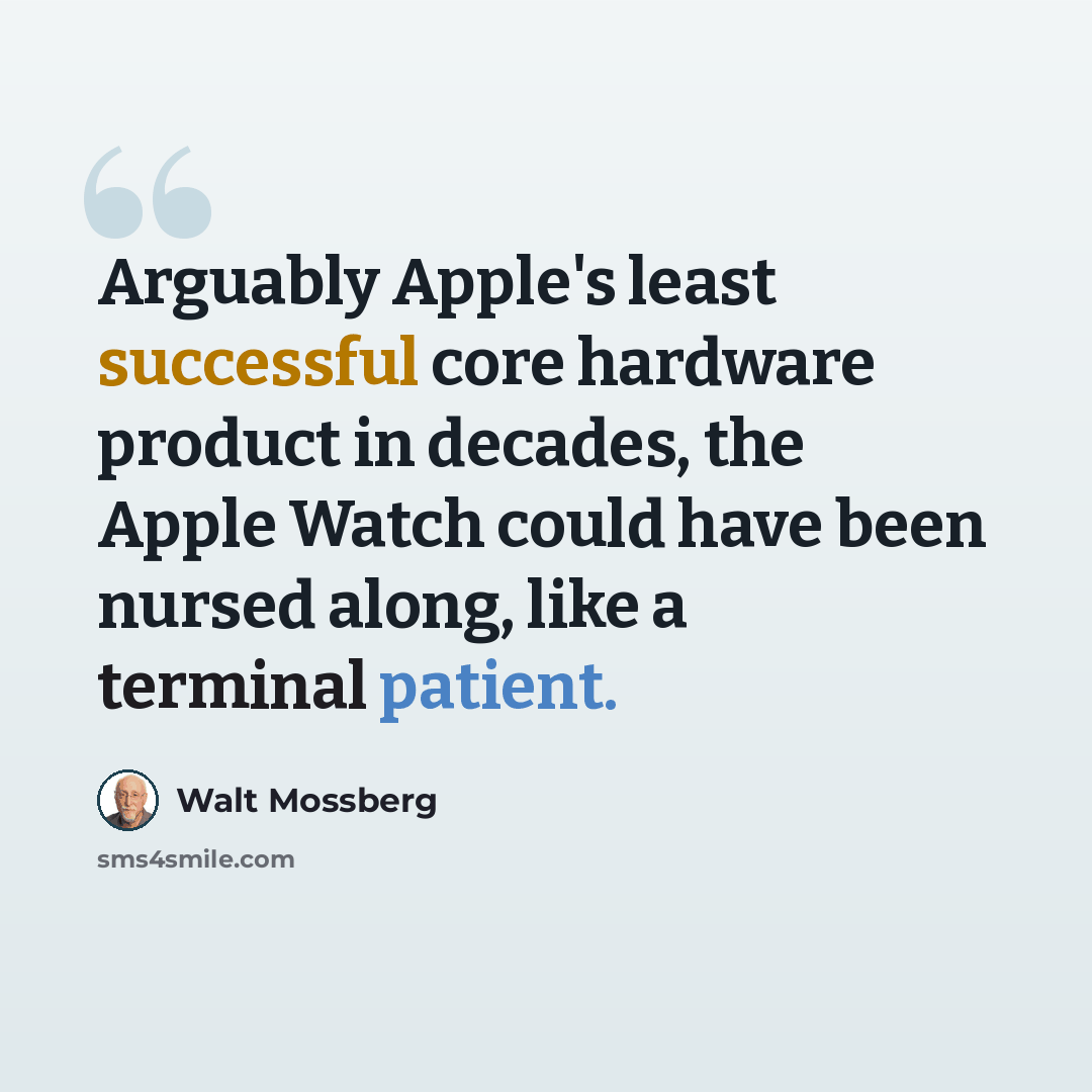 “Arguably Apple's least successful core hardware product in decades, the Apple Watch could have been nursed along, like a terminal patient.” quote by Walt Mossberg