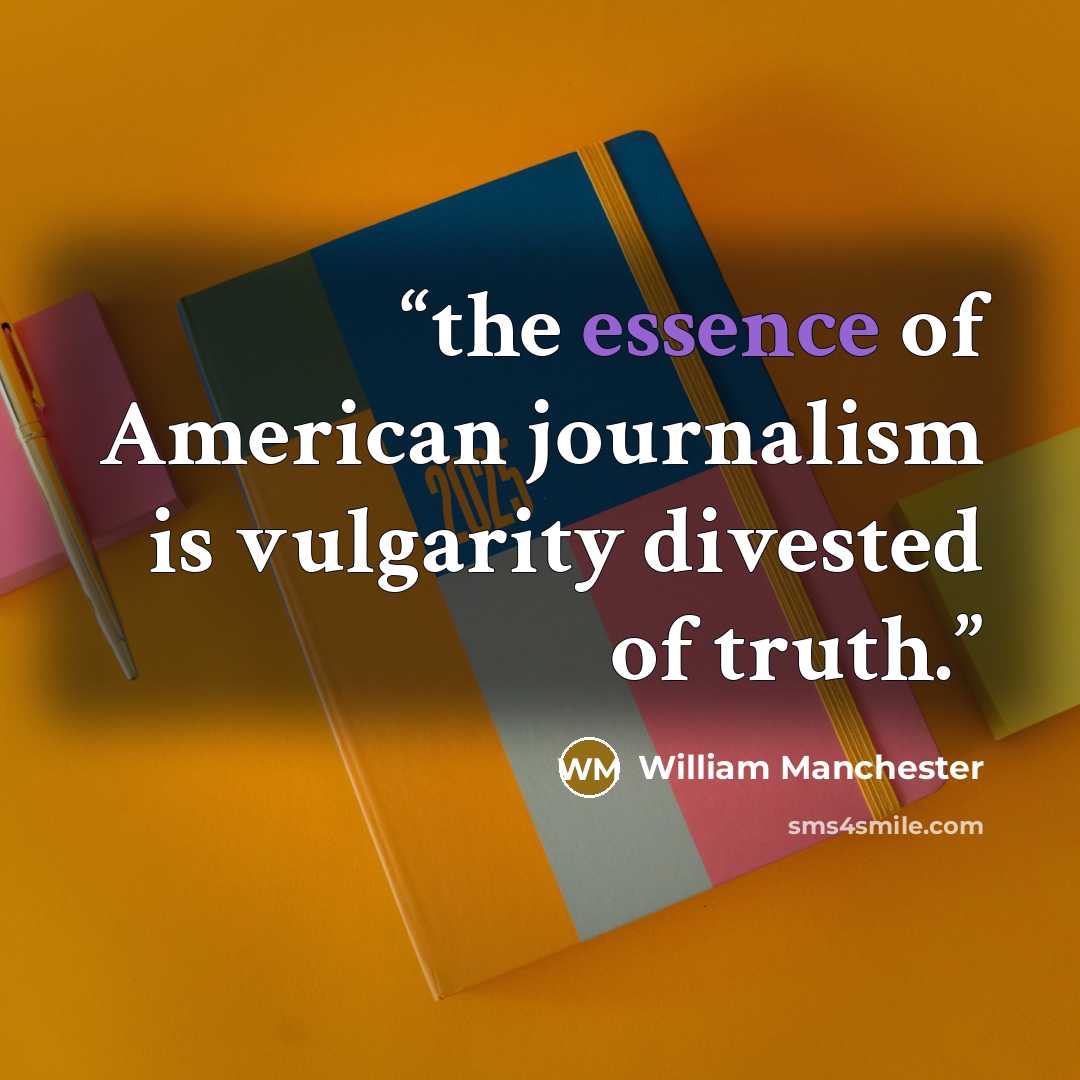 “the essence of American journalism is vulgarity divested of truth.” quote by William Manchester