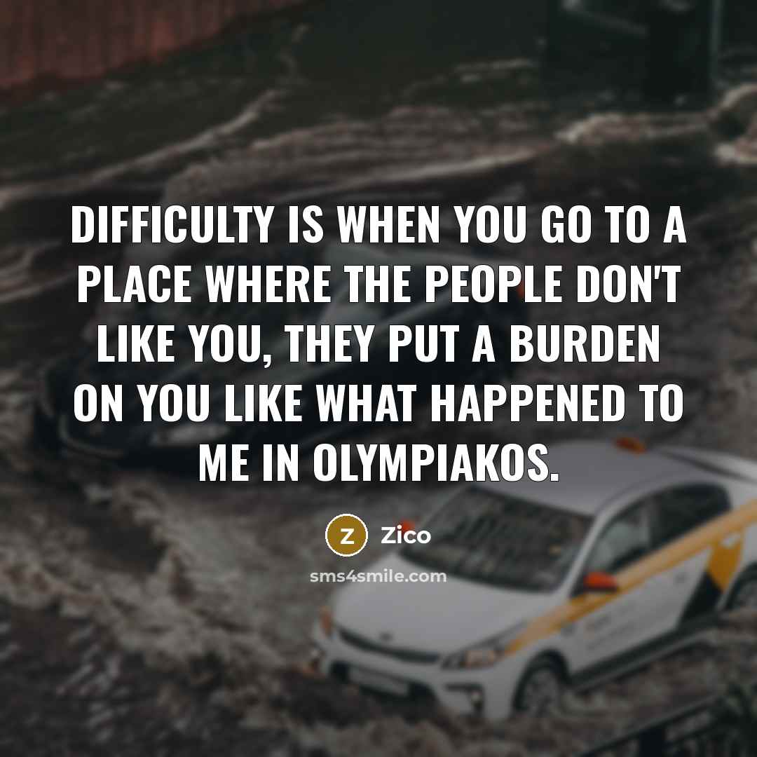 “Difficulty is when you go to a place where the people don't like you, they put a burden on you like what happened to me in Olympiakos.” quote by Zico