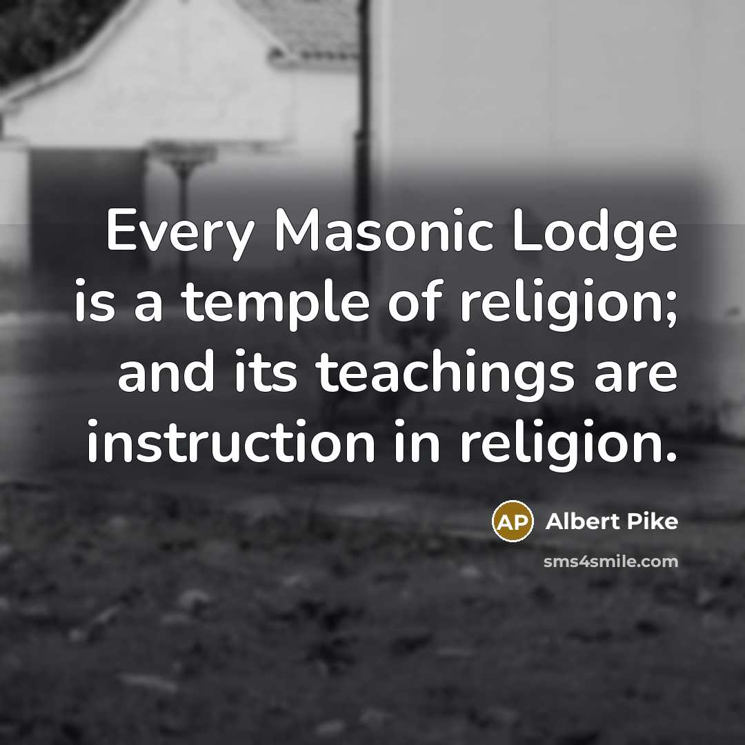 “Every Masonic Lodge is a temple of religion; and its teachings are instruction in religion.” quote by Albert Pike
