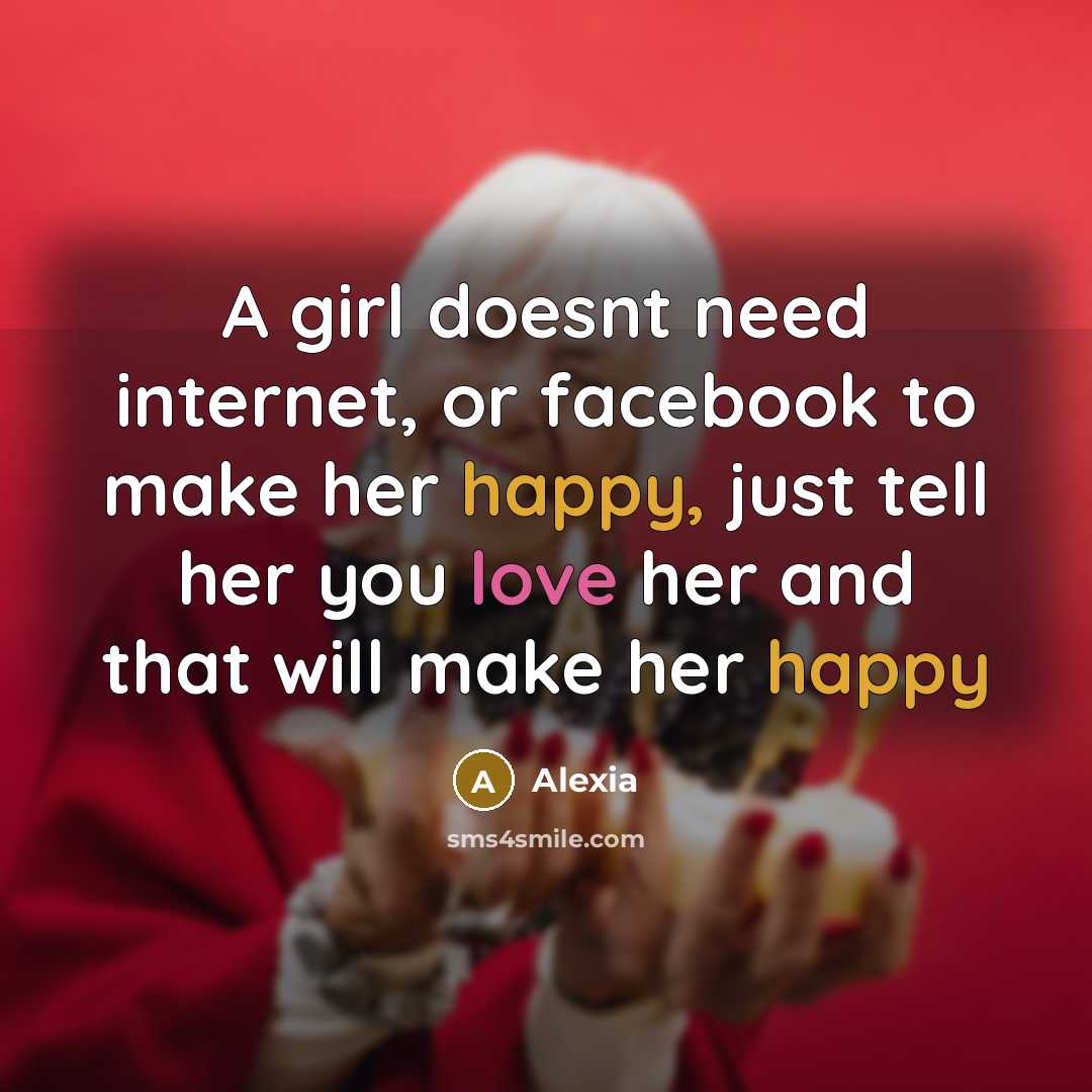“A girl doesnt need internet, or facebook to make her happy, just tell her you love her and that will make her happy” quote by Alexia