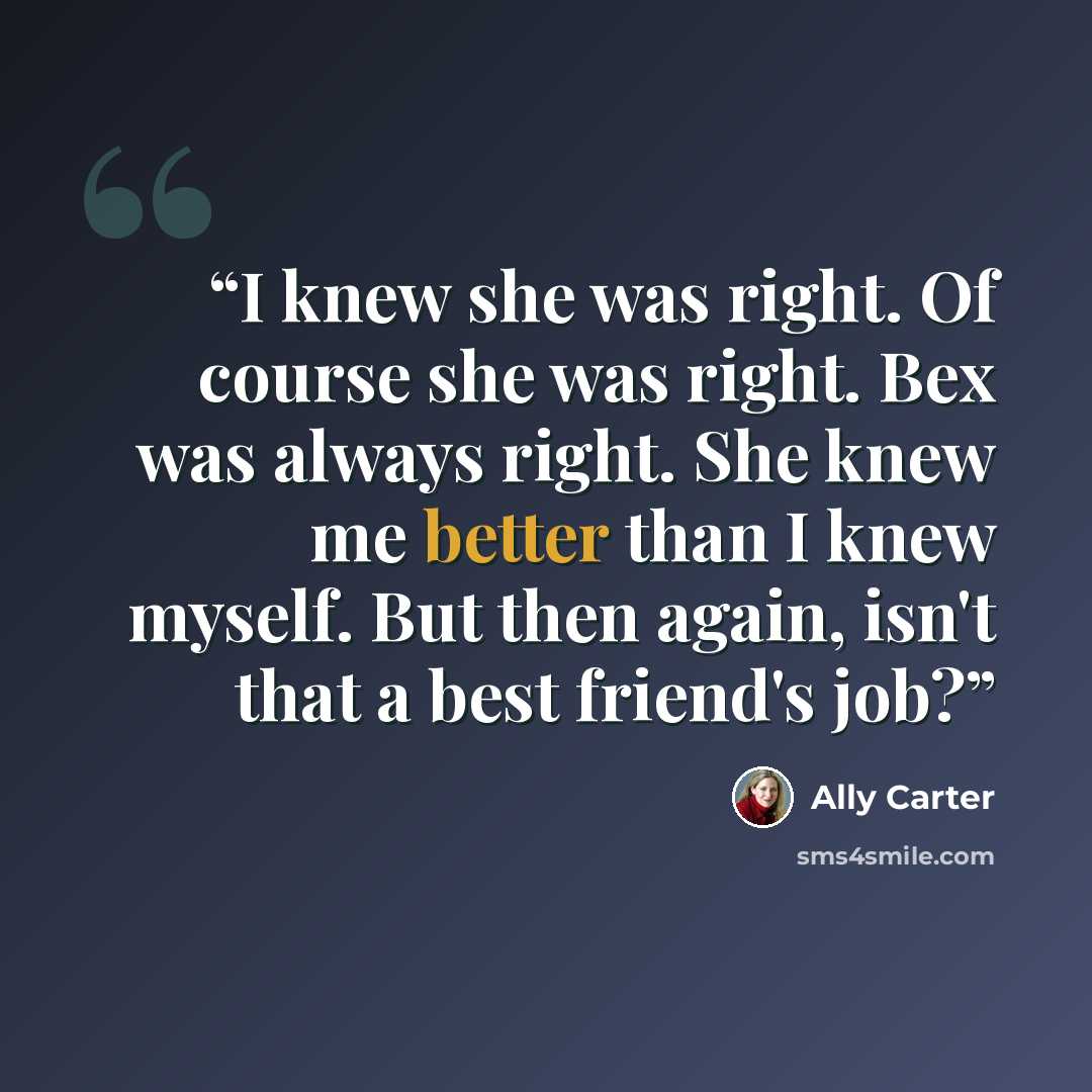 “I knew she was right. Of course she was right. Bex was always right. She knew me better than I knew myself. But then again, isn't that a best friend's job?” quote by Ally Carter