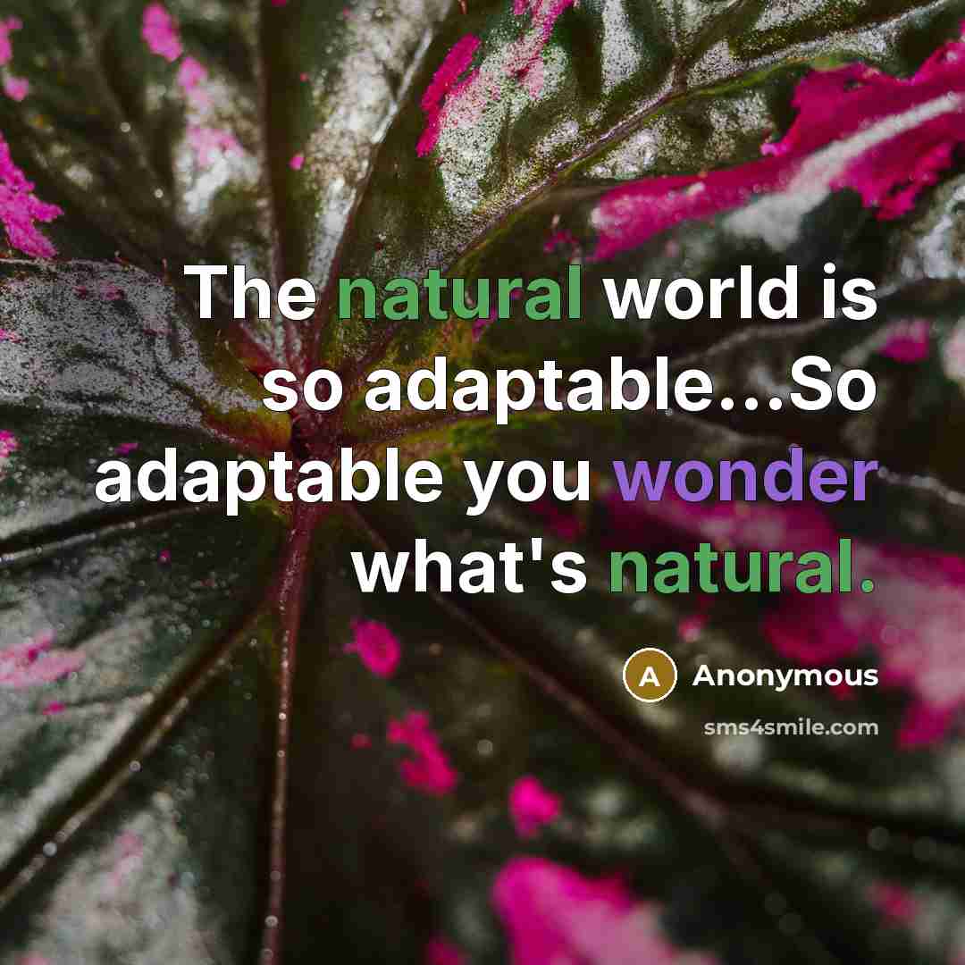 “The natural world is so adaptable...So adaptable you wonder what's natural.” quote by Anonymous