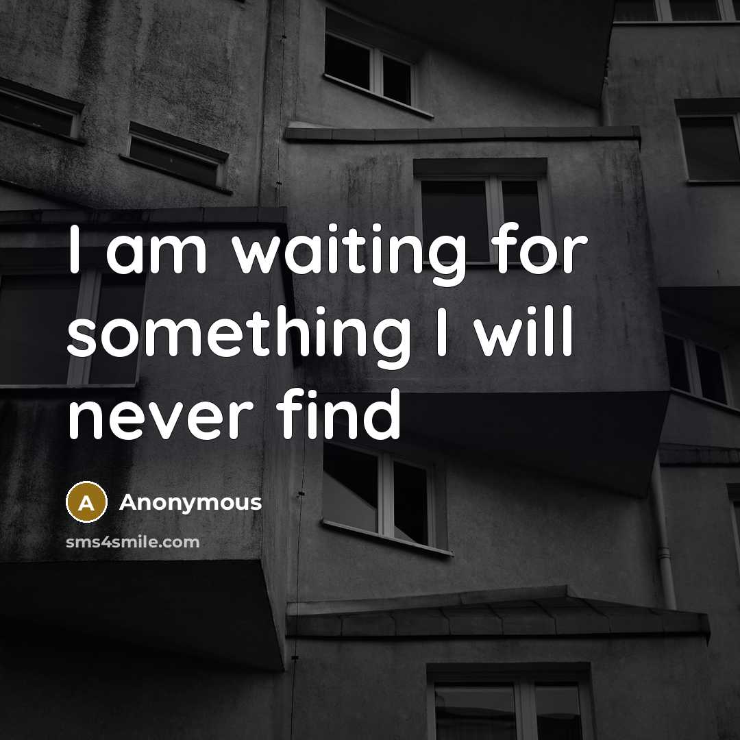 “I am waiting for something I will never find” quote by Anonymous