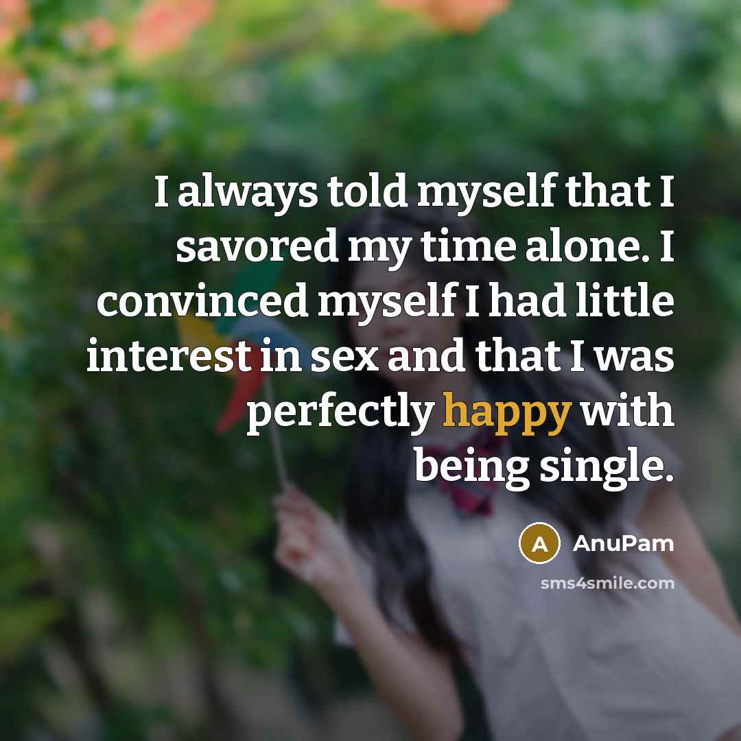 “I always told myself that I savored my time alone. I convinced myself I had little interest in sex and that I was perfectly happy with being single.” quote by AnuPam